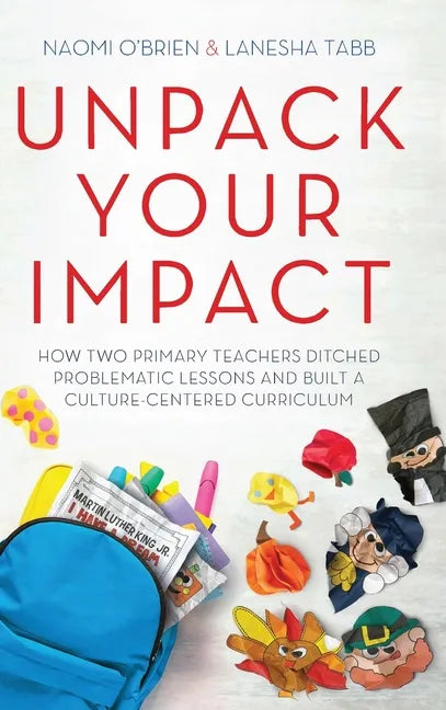 Unpack Your Impact: How Two Primary Teachers Ditched Problematic Lessons and Built a Culture-Centered Curriculum - Hardcover