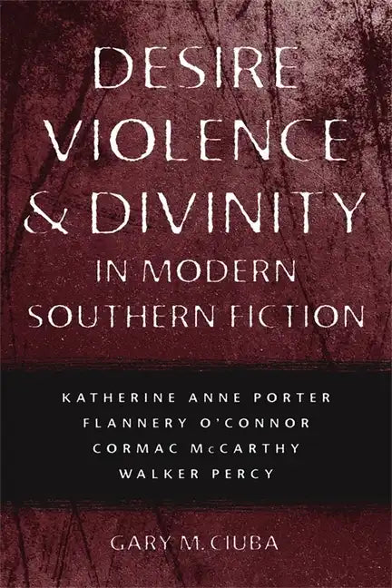 Desire, Violence, & Divinity in Modern Southern Fiction: Katherine Anne Porter, Flannery O'Connor, Cormac McCarthy, Walker Percy - Paperback