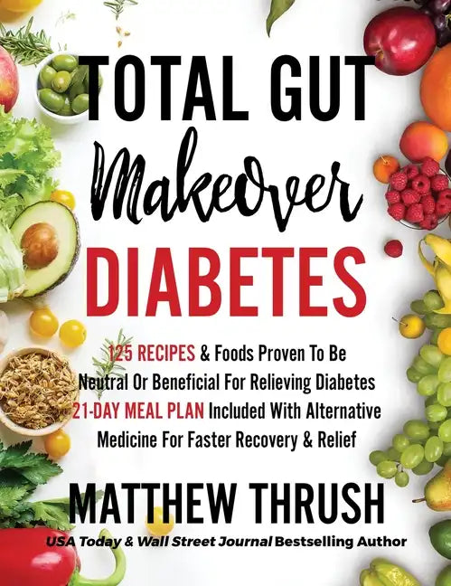 Total Gut Makeover: Diabetes: 125 Recipes Proven To Be Neutral Or Beneficial For Relieving Diabetes 21-Day Meal Plan Included With Alterna - Hardcover
