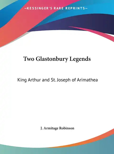 Two Glastonbury Legends: King Arthur and St. Joseph of Arimathea - Hardcover
