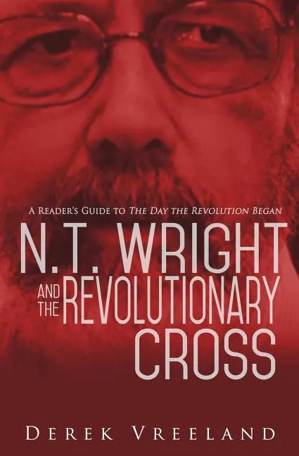 N.T. Wright and the Revolutionary Cross: A Reader's Guide to The Day the Revolution Began - Paperback