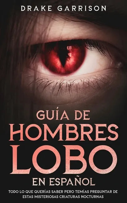 Guía de Hombres Lobo en Español: Todo lo que Querías Saber pero Temías Preguntar de estas Misteriosas Criaturas Nocturnas - Paperback