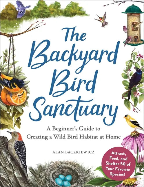 The Backyard Bird Sanctuary: A Beginner's Guide to Creating a Wild Bird Habitat at Home - Hardcover