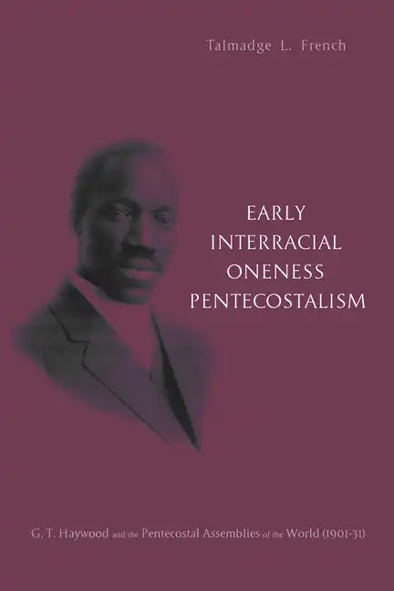 Early Interracial Oneness Pentecostalism: G. T. Haywood and the Pentecostal Assemblies of the World (1901-1931) - Hardcover