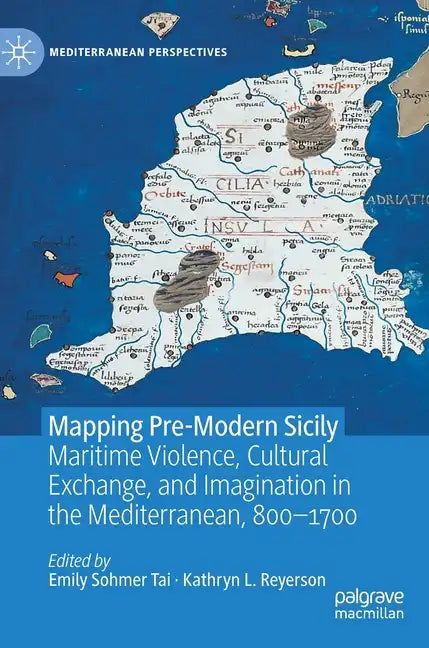 Mapping Pre-Modern Sicily: Maritime Violence, Cultural Exchange, and Imagination in the Mediterranean, 800-1700 - Hardcover