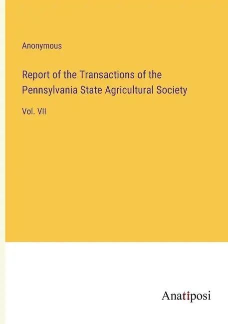 Report of the Transactions of the Pennsylvania State Agricultural Society: Vol. VII - Paperback