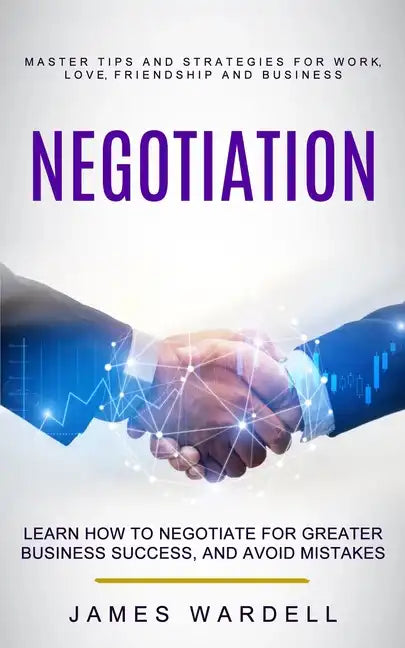 Negotiation: Learn How to Negotiate for Greater Business Success, and Avoid Mistakes (Master Tips and Strategies for Work, Love, Fr - Paperback