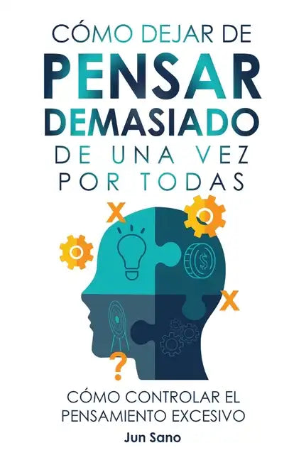 Cómo Dejar de Pensar Demasiado de Una Vez Por Todas: Ejercicios y Técnicas para Aliviar la Ansiedad y Reducir los Pensamientos Negativos - Hardcover