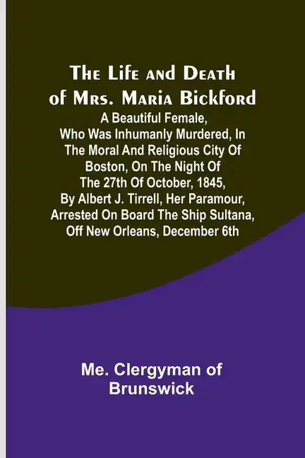 The Life and Death of Mrs. Maria Bickford: A beautiful female, who was inhumanly murdered, in the moral and religious city of Boston, on the night of - Paperback