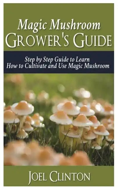 Magic Mushroom Grower's Guide: Step by Step Guide to Learn How to Cultivate and Use Magic Mushroom - Paperback