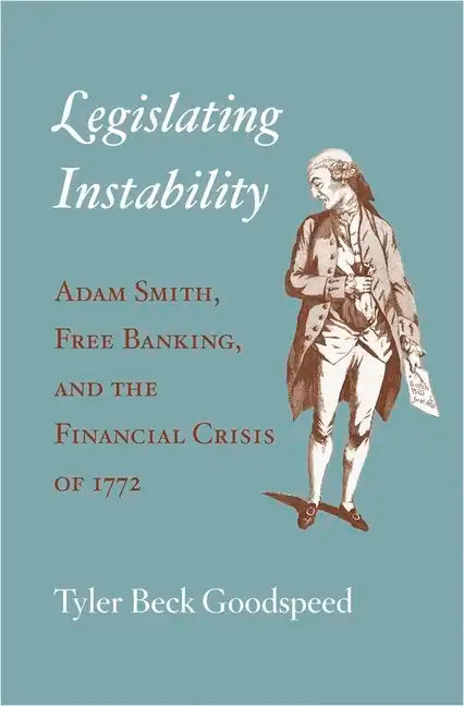 Legislating Instability: Adam Smith, Free Banking, and the Financial Crisis of 1772 - Hardcover