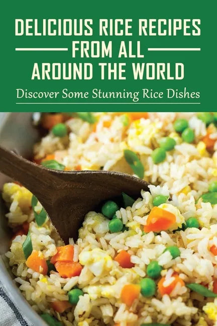 Delicious Rice Recipes From All Around The World: Discover Some Stunning Rice Dishes: Chinese Fried Rice Recipes - Paperback