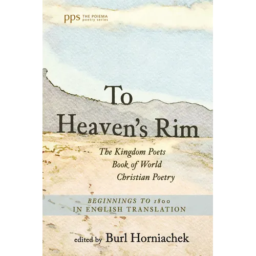 To Heaven's Rim: The Kingdom Poets Book of World Christian Poetry, Beginnings to 1800, in English Translation - Hardcover
