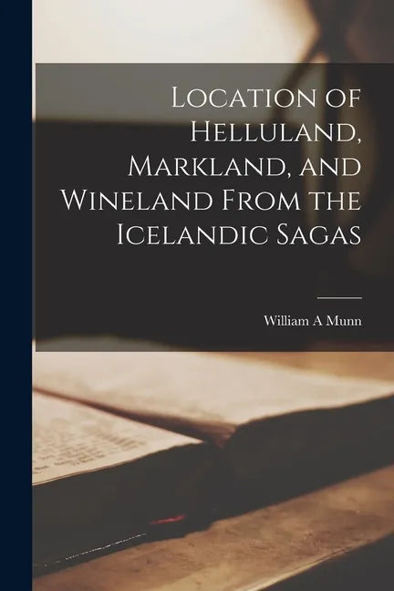 Location of Helluland, Markland, and Wineland From the Icelandic Sagas - Paperback