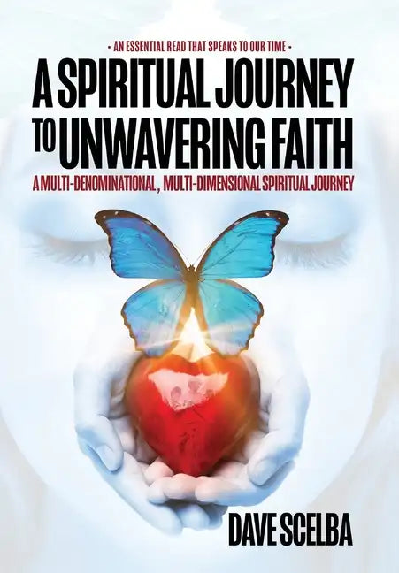 A Spiritual Journey to Unwavering Faith: A Multi-Denominational, Multi-Dimensional Spiritual Journey - Hardcover