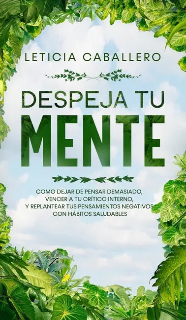 Despeja Tu Mente: Como Dejar De Pensar Demasiado, Vencer A Tu Crítico Interno, Y Replantear Tus Pensamientos Negativos Con Hábitos Saludables - Hardcover