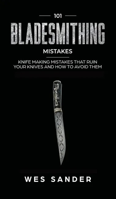 101 Bladesmithing Mistakes: Knife Making Mistakes That Ruin Your Knives and How to Avoid Them - Hardcover