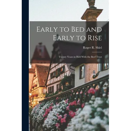 Early to Bed and Early to Rise: Twenty Years in Hell With the Beef Trust - Paperback