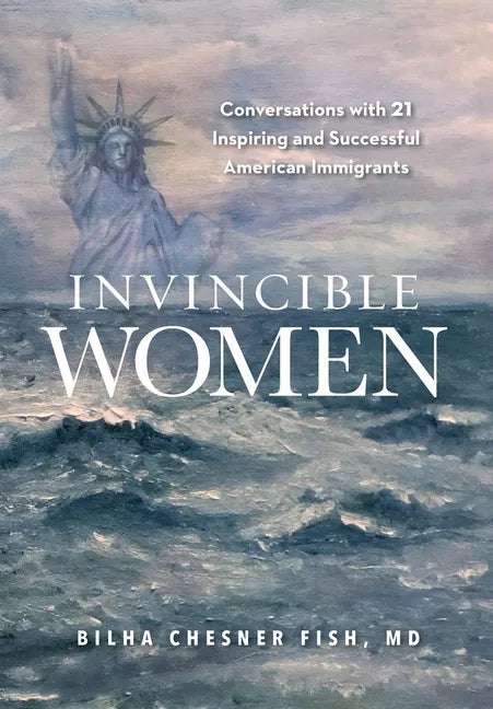 Invincible Women: Conversations with 21 Inspiring and Successful American Immigrants - Hardcover