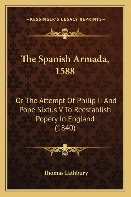 The Spanish Armada, 1588: Or The Attempt Of Philip II And Pope Sixtus V To Reestablish Popery In England (1840) - Paperback