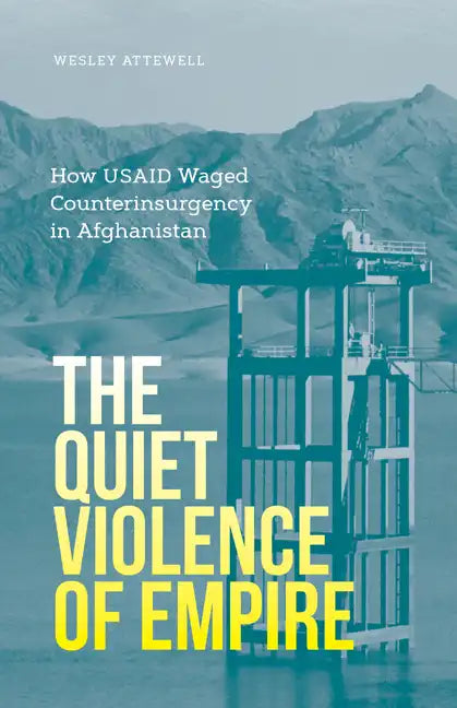 The Quiet Violence of Empire: How Usaid Waged Counterinsurgency in Afghanistan - Paperback