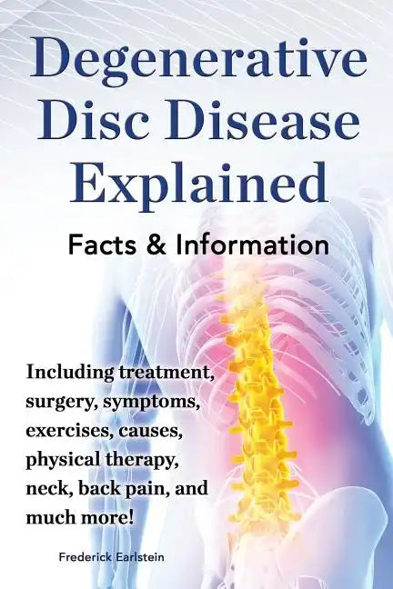 Degenerative Disc Disease Explained. Including Treatment, Surgery, Symptoms, Exercises, Causes, Physical Therapy, Neck, Back, Pain, and Much More! Fac - Paperback