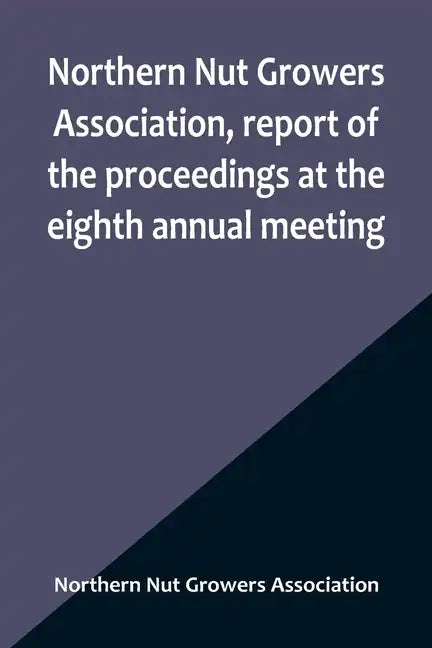 Northern Nut Growers Association, report of the proceedings at the eighth annual meeting; Stamford, Connecticut, September 5 and 6, 1917 - Paperback