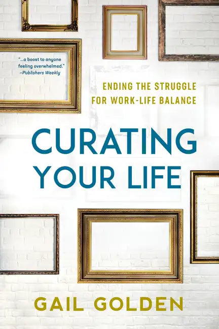 Curating Your Life: Ending the Struggle for Work-Life Balance - Paperback