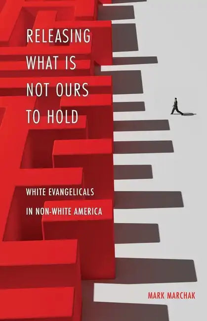 Releasing What is Not Ours to Hold: White Evangelicals in Non-White America - Paperback