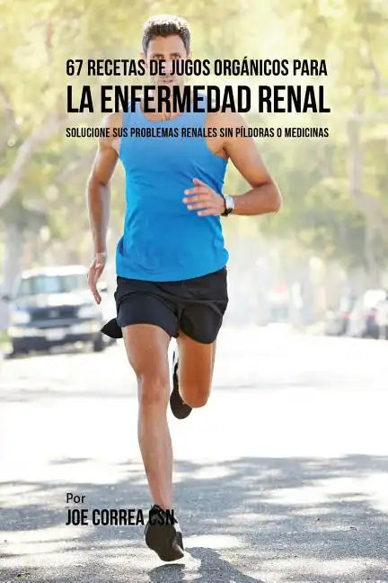 67 Recetas de Jugos Orgánicos Para la Enfermedad Renal: Solucione Sus Problemas Renales Sin Píldoras o Medicinas - Paperback