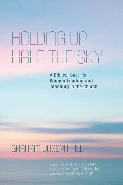 Holding Up Half the Sky: A Biblical Case for Women Leading and Teaching in the Church - Paperback