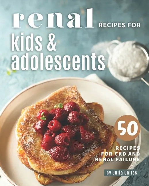 Renal Recipes for Kids & Adolescents: 50 Recipes for CKD and Renal Failure - Paperback