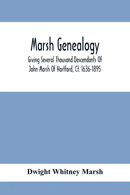 Marsh Genealogy. Giving Several Thousand Descendants Of John Marsh Of Hartford, Ct. 1636-1895. Also Including Some Account Of English Marxhes, And A S - Paperback