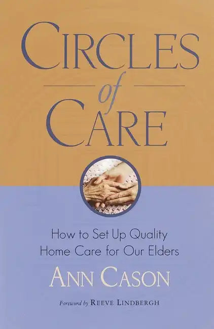 Circles of Care: How to Set Up Quality Care for Our Elders in the Comfort of Their Own Homes - Paperback