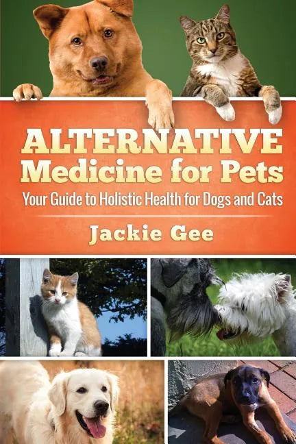 Alternative Medicine for Pets: Your Guide to Holistic Health for your Dog and Cat - Paperback