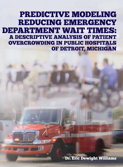 Predictive Modeling Reducing Emergency Department Wait Times: A Descriptive Analysis - Hardcover