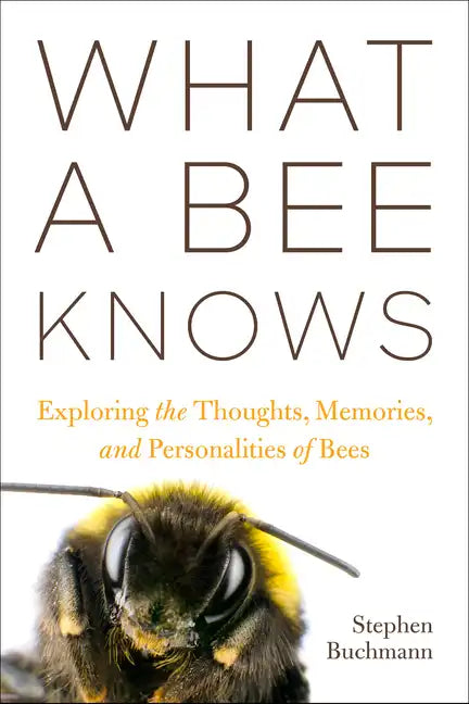 What a Bee Knows: Exploring the Thoughts, Memories, and Personalities of Bees - Hardcover