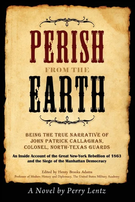 Perish From The Earth: Being the True Narrative of John Patrick Callaghan, Colonel, North-Texas Guards An Inside Account of the Great New-Yor - Paperback
