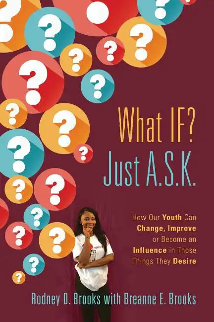 What IF? Just A.S.K.: How Our Youth Can Change, Improve or Become An Influence In Those Things They Desire - Paperback