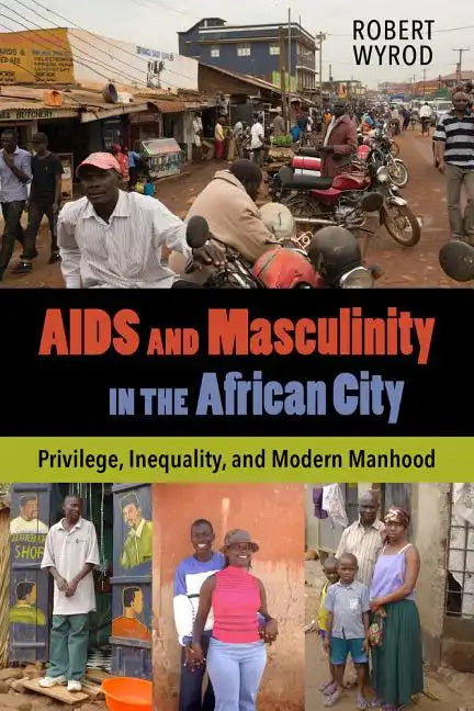 AIDS and Masculinity in the African City: Privilege, Inequality, and Modern Manhood - Paperback