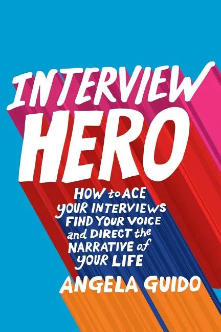 Interview Hero: How to Ace Your Interviews, Find Your Voice, and Direct the Narrative of Your Life - Paperback