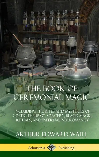 The Book of Ceremonial Magic: Including the Rites and Mysteries of Goetic Theurgy, Sorcery, Black Magic Rituals, and Infernal Necromancy (Hardcover) - Hardcover