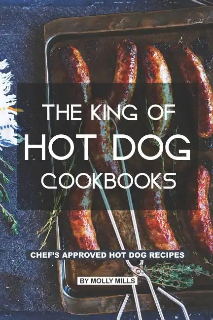 The King of Hot Dog Cookbooks: Chef's Approved Hot Dog Recipes - Paperback