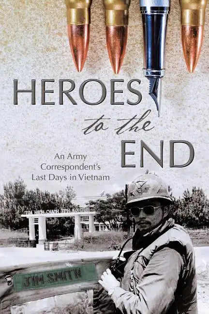 Heroes to the End: An Army Correspondent's Last Days in Vietnam - Paperback