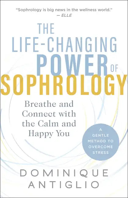 The Life-Changing Power of Sophrology: Breathe and Connect with the Calm and Happy You - Paperback