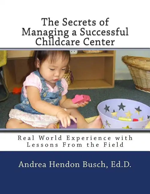 The Secrets of Managing a Successful Childcare Center: Real World Experience with Lessons From the Field - Paperback