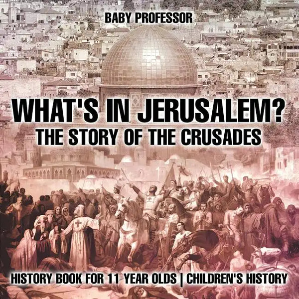 What's In Jerusalem? The Story of the Crusades - History Book for 11 Year Olds Children's History - Paperback