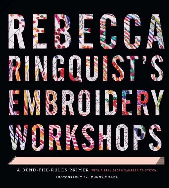 Rebecca Ringquist's Embroidery Workshops: A Bend-The-Rules Primer - Hardcover
