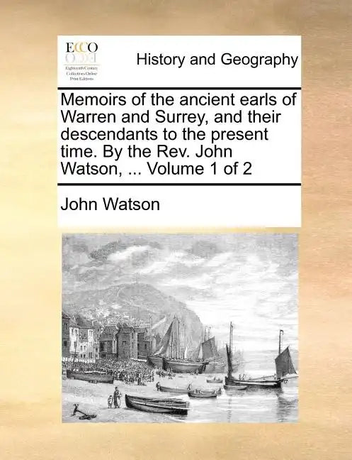 Memoirs of the Ancient Earls of Warren and Surrey, and Their Descendants to the Present Time. by the REV. John Watson, ... Volume 1 of 2 - Paperback