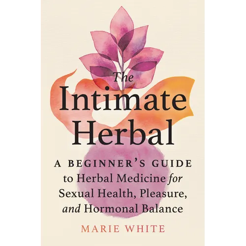 The Intimate Herbal: A Beginner's Guide to Herbal Medicine for Sexual Health, Pleasure, and Hormonal Balance - Paperback